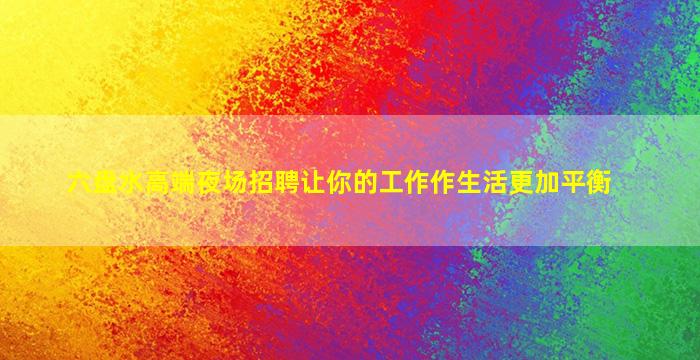 六盘水高端夜场招聘让你的工作作生活更加平衡