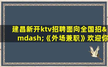 建昌新开ktv招聘面向全国招—《外场兼职》欢迎你